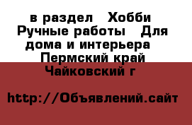  в раздел : Хобби. Ручные работы » Для дома и интерьера . Пермский край,Чайковский г.